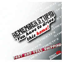 Remember stupid You have to Drive this Home Sticker